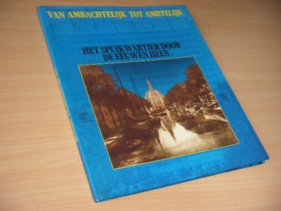 Boek met de titel: Van Ambachtelijk tot Ambtelijk. Het Spuikwartier door de eeuwen heen